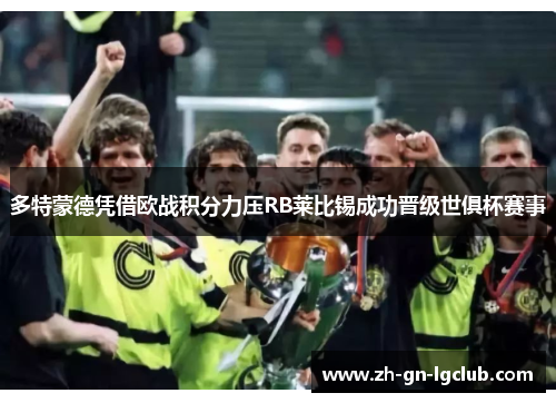 多特蒙德凭借欧战积分力压RB莱比锡成功晋级世俱杯赛事 多特蒙德凭借欧战积分力压RB莱比锡成功晋级世俱杯赛事