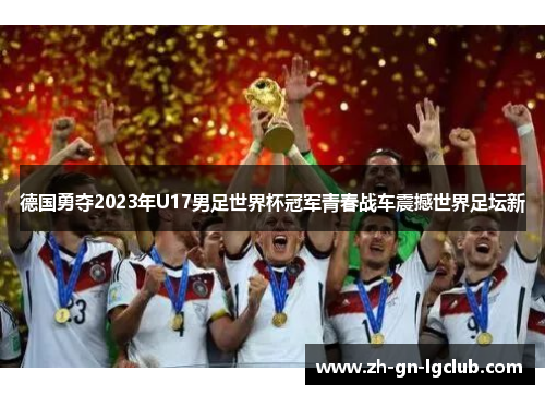 德国勇夺2023年U17男足世界杯冠军青春战车震撼世界足坛新 德国勇夺2023年U17男足世界杯冠军青春战车震撼世界足坛新