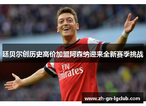 廷贝尔创历史高价加盟阿森纳迎来全新赛季挑战 廷贝尔创历史高价加盟阿森纳迎来全新赛季挑战