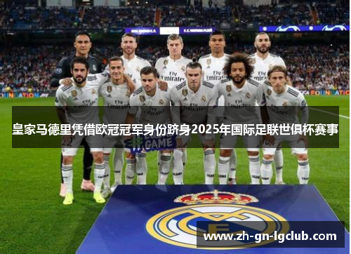 皇家马德里凭借欧冠冠军身份跻身2025年国际足联世俱杯赛事