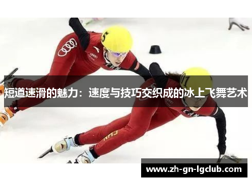 短道速滑的魅力:速度与技巧交织成的冰上飞舞艺术 短道速滑的魅力:速度与技巧交织成的冰上飞舞艺术