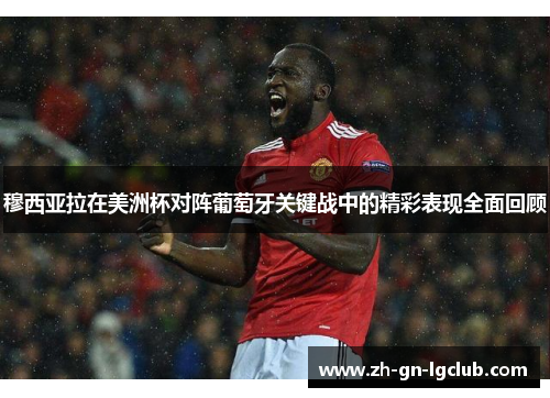 穆西亚拉在美洲杯对阵葡萄牙关键战中的精彩表现全面回顾