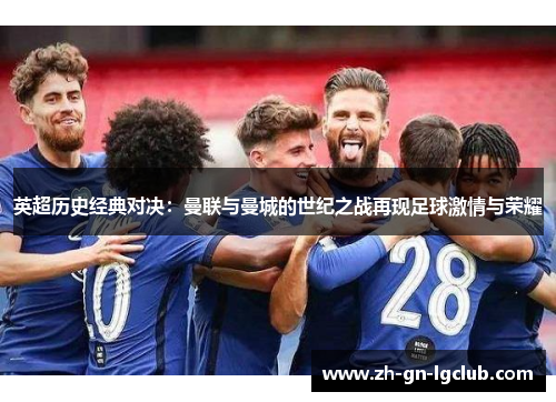 英超历史经典对决：曼联与曼城的世纪之战再现足球激情与荣耀