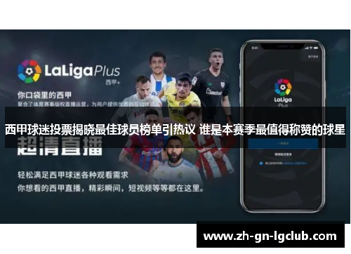 西甲球迷投票揭晓最佳球员榜单引热议 谁是本赛季最值得称赞的球星