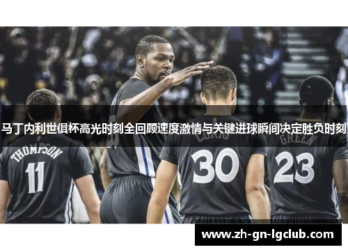 马丁内利世俱杯高光时刻全回顾速度激情与关键进球瞬间决定胜负时刻 马丁内利世俱杯高光时刻全回顾速度激情与关键进球瞬间决定胜负时刻