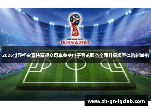 2026世界杯官宣持票观众可享免费电子导览服务全面升级观赛体验新举措 2026世界杯官宣持票观众可享免费电子导览服务全面升级观赛体验新举措